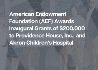 American Endowment Foundation (AEF) Awards Inaugural Grants of $200,000 to Providence House, Inc., and Akron Children’s